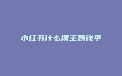 小紅書(shū)什么博主賺錢平臺(tái)