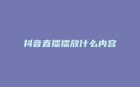 抖音直播播放什么內(nèi)容