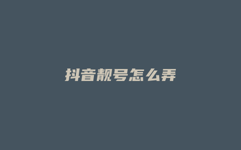 抖音靚號(hào)怎么弄