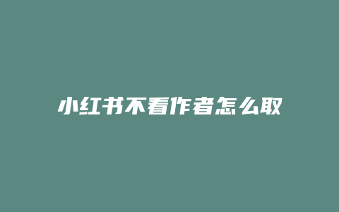 小紅書(shū)不看作者怎么取消