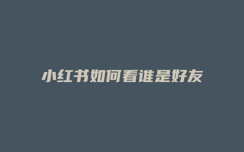 小紅書(shū)如何看誰(shuí)是好友主頁(yè)