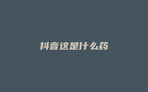 抖音這是什么藥