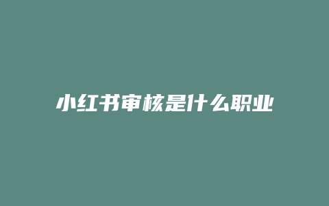 小紅書審核是什么職業(yè)啊