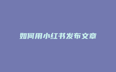 如何用小紅書發(fā)布文章掙錢