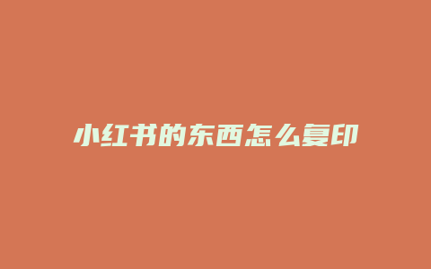 小紅書的東西怎么復印不了