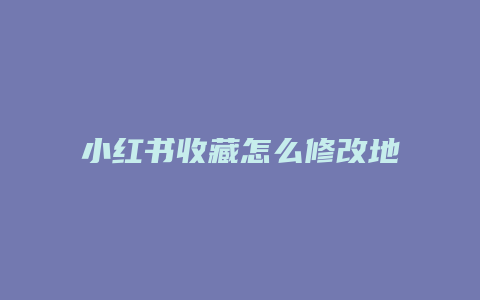 小紅書收藏怎么修改地址