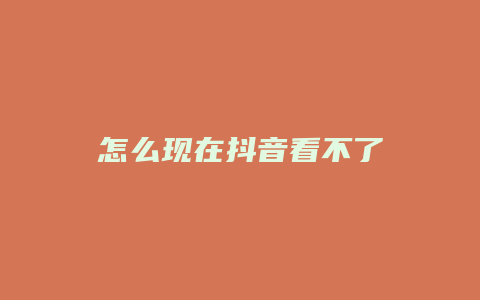 怎么現(xiàn)在抖音看不了