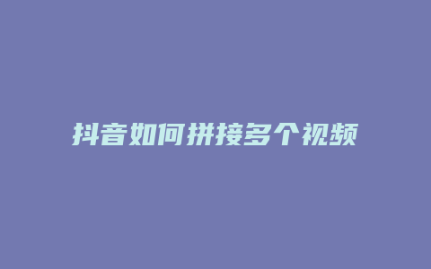 抖音如何拼接多個(gè)視頻