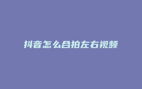 抖音怎么合拍左右視頻