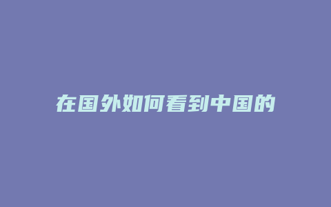 在國外如何看到中國的抖音