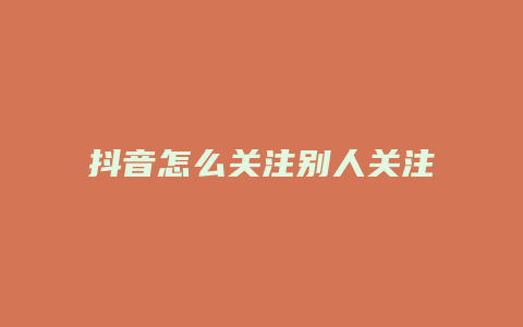 抖音怎么關注別人關注