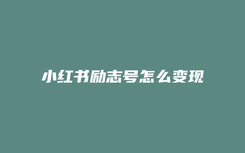 小紅書(shū)勵(lì)志號(hào)怎么變現(xiàn)呢