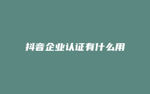 抖音企業(yè)認證有什么用