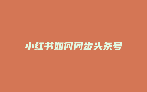 小紅書如何同步頭條號內容