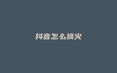 抖音怎么搞火