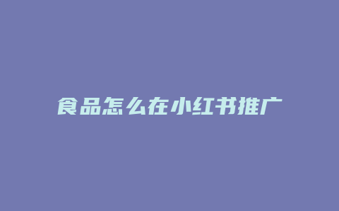 食品怎么在小紅書推廣呢