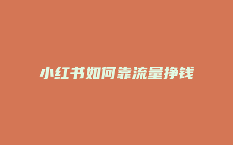 小紅書如何靠流量掙錢的