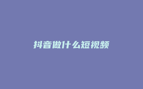 抖音做什么短視頻