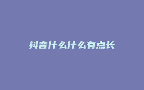 抖音什么什么有點(diǎn)長