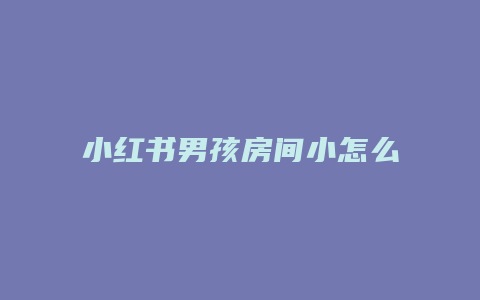 小紅書男孩房間小怎么設(shè)計