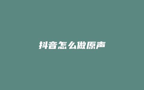 抖音怎么做原聲