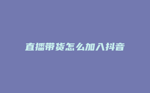 直播帶貨怎么加入抖音