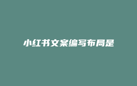 小紅書文案編寫布局是什么