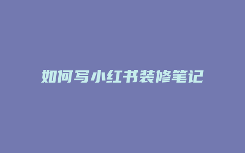 如何寫(xiě)小紅書(shū)裝修筆記