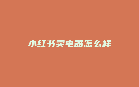 小紅書賣電器怎么樣