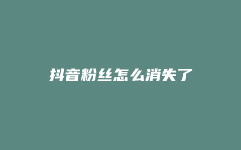 抖音粉絲怎么消失了