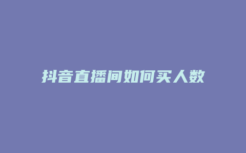 抖音直播間如何買人數(shù)