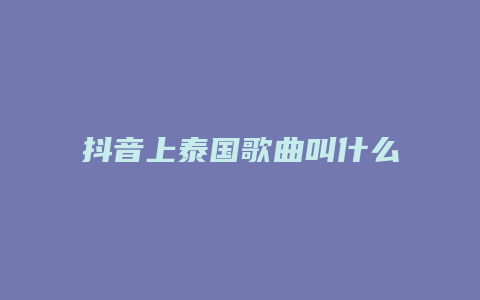 抖音上泰國(guó)歌曲叫什么