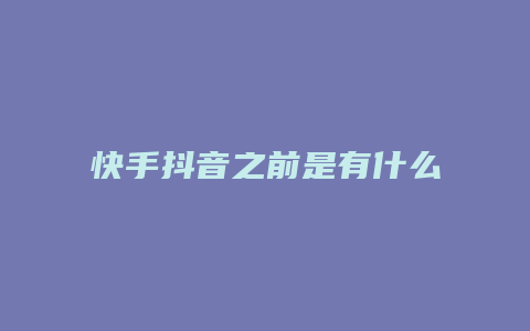 快手抖音之前是有什么平臺