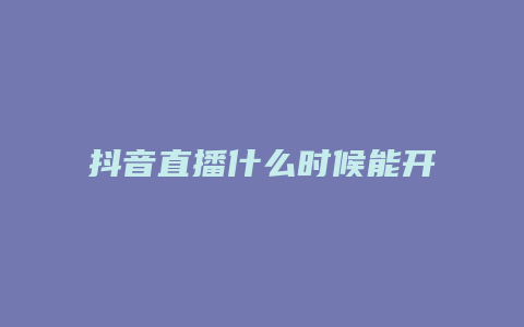 抖音直播什么時候能開