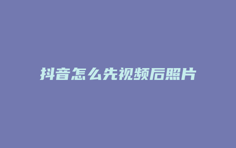 抖音怎么先視頻后照片