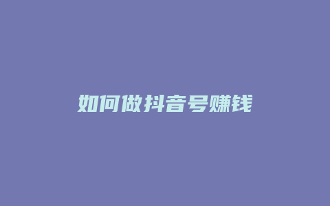 如何做抖音號(hào)賺錢