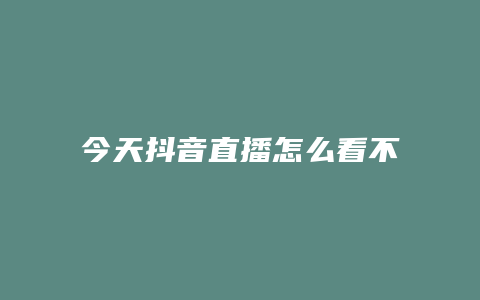 今天抖音直播怎么看不了