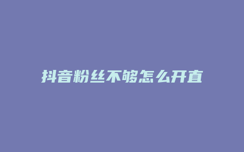 抖音粉絲不夠怎么開直播