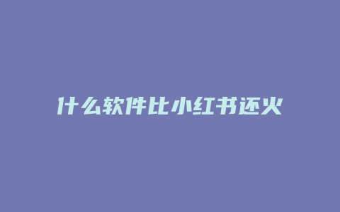 什么軟件比小紅書還火