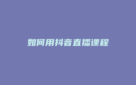 如何用抖音直播課程