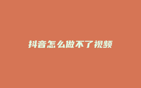 抖音怎么做不了視頻