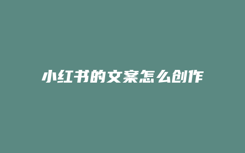 小紅書的文案怎么創(chuàng)作的