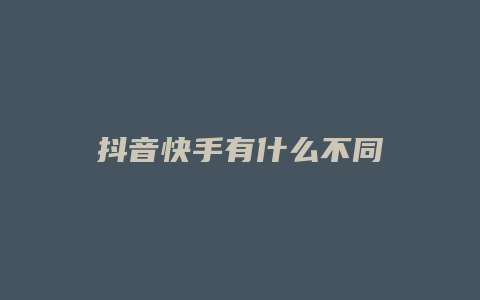 抖音快手有什么不同