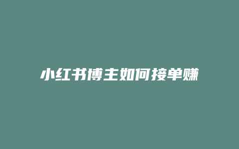 小紅書(shū)博主如何接單賺錢