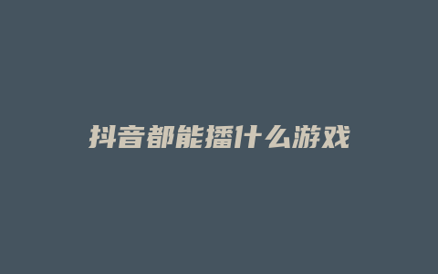 抖音都能播什么游戲