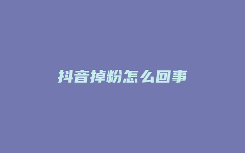 抖音掉粉怎么回事