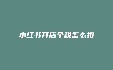 小紅書(shū)開(kāi)店個(gè)稅怎么扣除