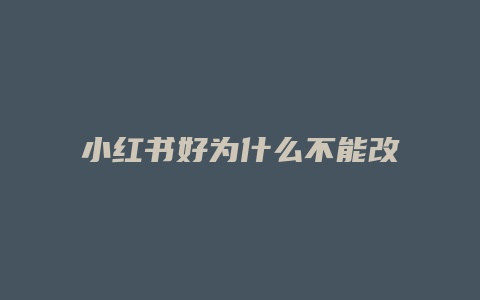 小紅書好為什么不能改