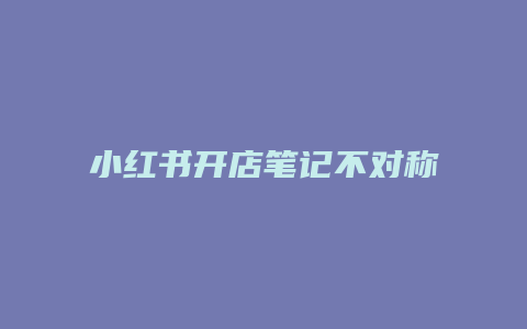 小紅書開店筆記不對稱怎么回事