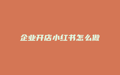 企業(yè)開(kāi)店小紅書(shū)怎么做的